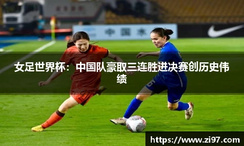女足世界杯：中国队豪取三连胜进决赛创历史伟绩