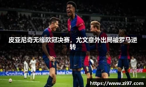 皮亚尼奇无缘欧冠决赛，尤文意外出局被罗马逆转