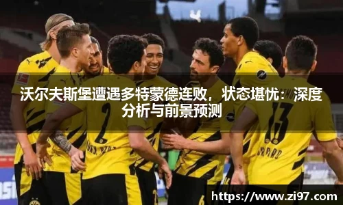 沃尔夫斯堡遭遇多特蒙德连败，状态堪忧：深度分析与前景预测