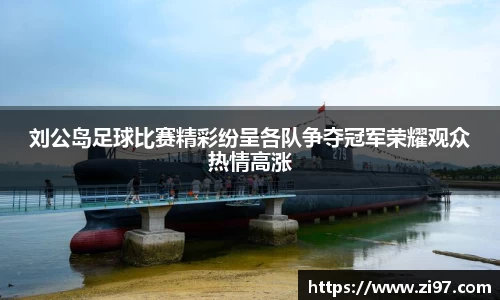 刘公岛足球比赛精彩纷呈各队争夺冠军荣耀观众热情高涨