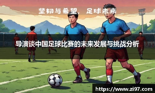 导演谈中国足球比赛的未来发展与挑战分析