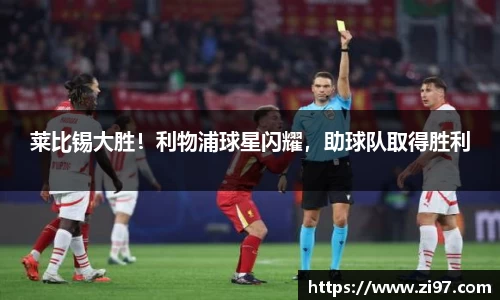 莱比锡大胜！利物浦球星闪耀，助球队取得胜利