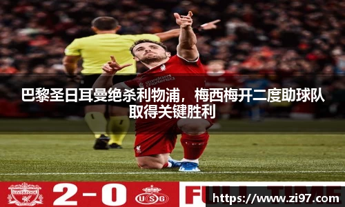 巴黎圣日耳曼绝杀利物浦，梅西梅开二度助球队取得关键胜利