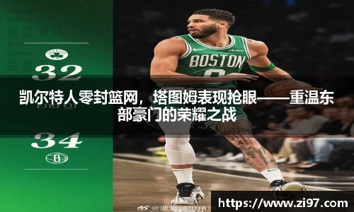 凯尔特人零封篮网，塔图姆表现抢眼——重温东部豪门的荣耀之战