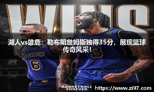 湖人vs雄鹿：勒布朗詹姆斯独得35分，展现篮球传奇风采！