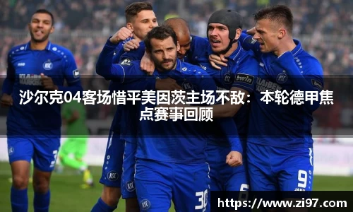 沙尔克04客场惜平美因茨主场不敌：本轮德甲焦点赛事回顾