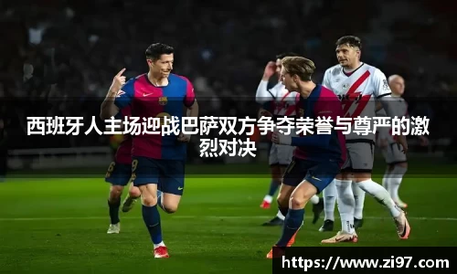 西班牙人主场迎战巴萨双方争夺荣誉与尊严的激烈对决