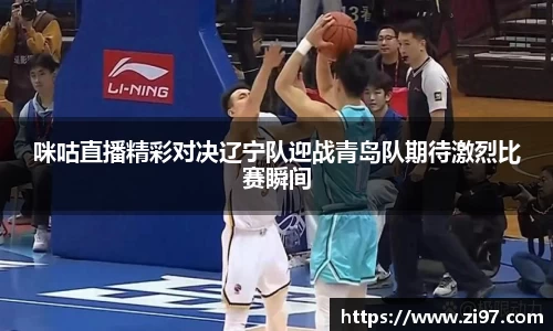 咪咕直播精彩对决辽宁队迎战青岛队期待激烈比赛瞬间