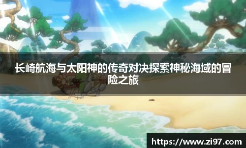 长崎航海与太阳神的传奇对决探索神秘海域的冒险之旅