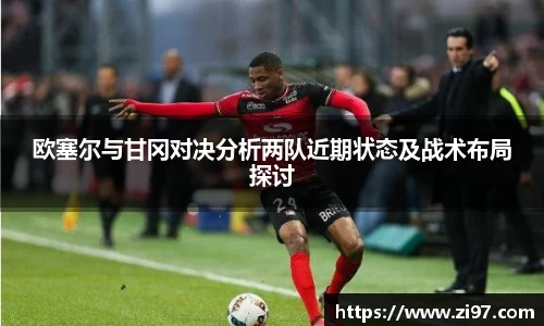 欧塞尔与甘冈对决分析两队近期状态及战术布局探讨