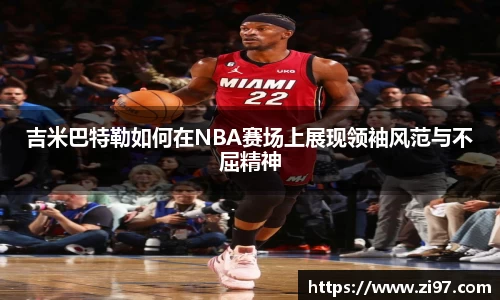 吉米巴特勒如何在NBA赛场上展现领袖风范与不屈精神