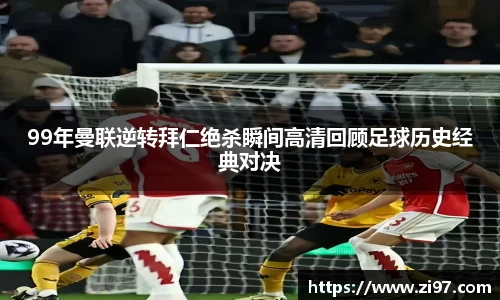 99年曼联逆转拜仁绝杀瞬间高清回顾足球历史经典对决