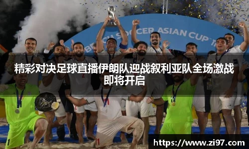 精彩对决足球直播伊朗队迎战叙利亚队全场激战即将开启