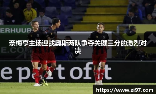 奈梅亨主场迎战奥斯两队争夺关键三分的激烈对决