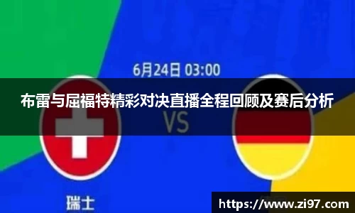 布雷与屈福特精彩对决直播全程回顾及赛后分析
