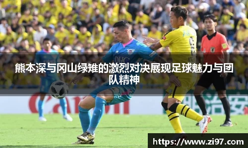 熊本深与冈山绿雉的激烈对决展现足球魅力与团队精神