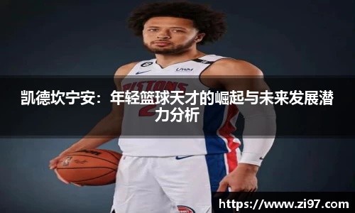 凯德坎宁安：年轻篮球天才的崛起与未来发展潜力分析