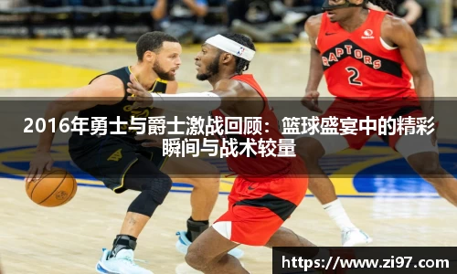 2016年勇士与爵士激战回顾：篮球盛宴中的精彩瞬间与战术较量