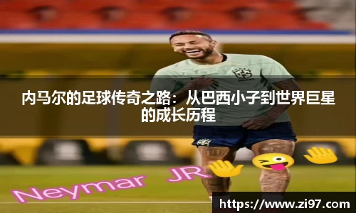 内马尔的足球传奇之路：从巴西小子到世界巨星的成长历程