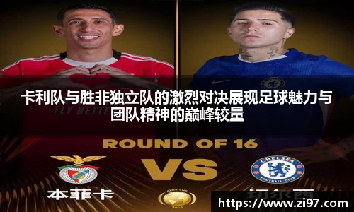 卡利队与胜非独立队的激烈对决展现足球魅力与团队精神的巅峰较量