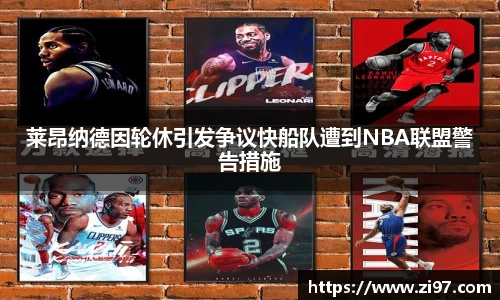 莱昂纳德因轮休引发争议快船队遭到NBA联盟警告措施