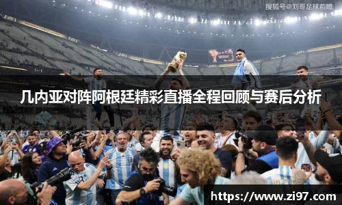 几内亚对阵阿根廷精彩直播全程回顾与赛后分析