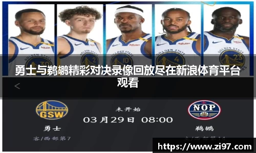 勇士与鹈鹕精彩对决录像回放尽在新浪体育平台观看