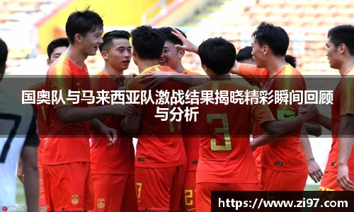 国奥队与马来西亚队激战结果揭晓精彩瞬间回顾与分析