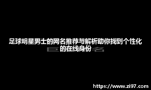 足球明星男士的网名推荐与解析助你找到个性化的在线身份