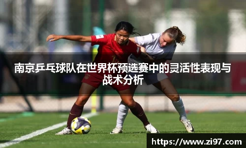 南京乒乓球队在世界杯预选赛中的灵活性表现与战术分析