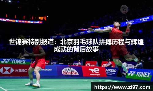 世锦赛特别报道：北京羽毛球队拼搏历程与辉煌成就的背后故事