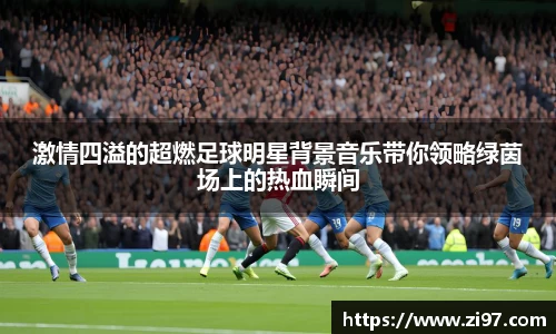激情四溢的超燃足球明星背景音乐带你领略绿茵场上的热血瞬间