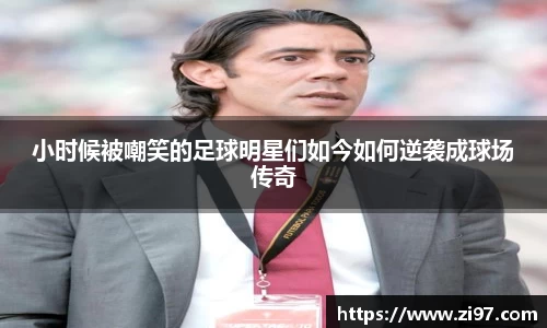 小时候被嘲笑的足球明星们如今如何逆袭成球场传奇